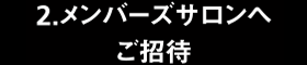 2.メンバーズサロンへご招待